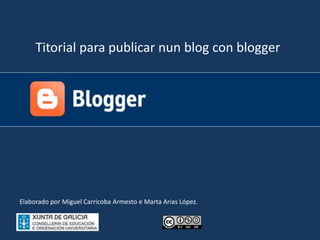 Titorial para publicar nun blog con blogger Elaborado por Miguel Carricoba Armesto e Marta Arias López. 