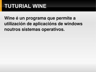 TUTURIAL WINE Wine é un programa que permite a utilización de aplicacións de windows noutros sistemas operativos. 
