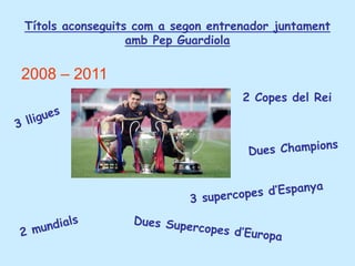 Títols aconseguits com a segon entrenador juntament
amb Pep Guardiola
2008 – 2011
2 Copes del Rei
 