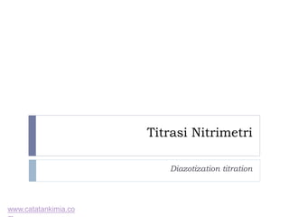 Titrasi Nitrimetri
Diazotization titration
www.catatankimia.co
 