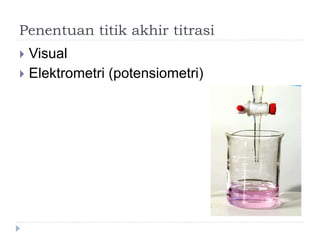 Penentuan titik akhir titrasi
 Visual
 Elektrometri (potensiometri)
 