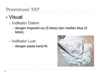 Penentuan TAT
 Visual
 Indikator Dalam
 dengan tropeolin-oo (5 tetes) dan metilen blue (3
tetes).
 Indikator Luar
 dengan pasta kanji-KI.
 