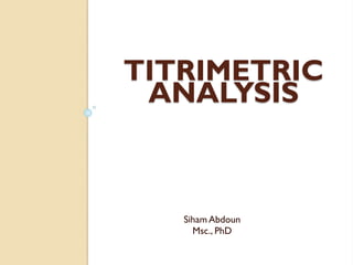 TITRIMETRIC
ANALYSIS

Siham Abdoun
Msc., PhD

 