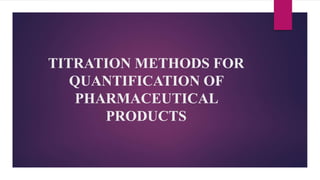 TITRATION METHODS FOR
QUANTIFICATION OF
PHARMACEUTICAL
PRODUCTS
 