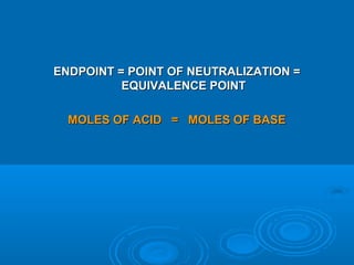 ENDPOINT = POINT OF NEUTRALIZATION =
          EQUIVALENCE POINT

  MOLES OF ACID = MOLES OF BASE
 