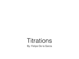 By: Felipe De la Garza
Titrations
 