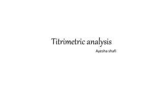 Titrimetric analysis
Ayesha shafi
 