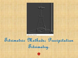Titrimetric Methods; Precipitation
Titrimetry.
@
 