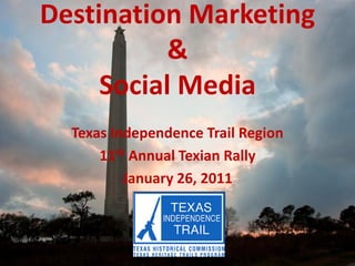 Destination Marketing
           &
     Social Media
  Texas Independence Trail Region
      11th Annual Texian Rally
          January 26, 2011
 