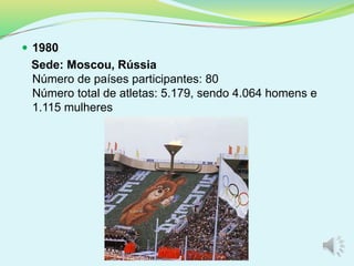  1980
Sede: Moscou, Rússia
Número de países participantes: 80
Número total de atletas: 5.179, sendo 4.064 homens e
1.115 mulheres
 