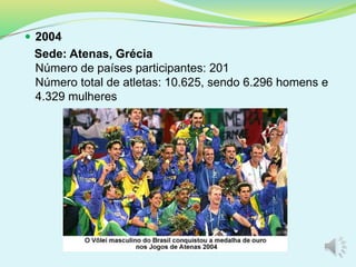  2004
Sede: Atenas, Grécia
Número de países participantes: 201
Número total de atletas: 10.625, sendo 6.296 homens e
4.329 mulheres
 