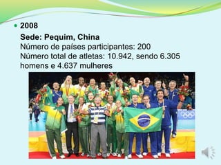  2008
Sede: Pequim, China
Número de países participantes: 200
Número total de atletas: 10.942, sendo 6.305
homens e 4.637 mulheres
 