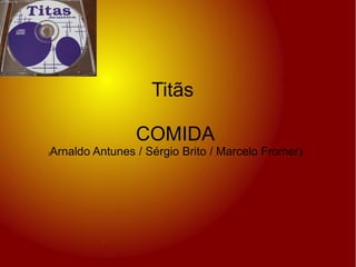 Titãs
COMIDA
(

Arnaldo Antunes / Sérgio Brito / Marcelo Fromer)

 