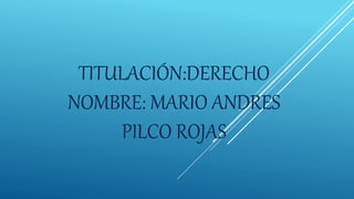 TITULACIÓN:DERECHO
NOMBRE: MARIO ANDRES
PILCO ROJAS
 