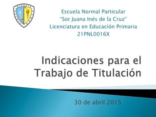 30 de abril 2015
Escuela Normal Particular
“Sor Juana Inés de la Cruz”
Licenciatura en Educación Primaria
21PNL0016X
 