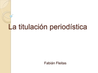 La titulación periodística



           Fabián Fleitas
 