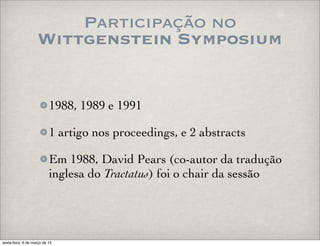 Participação no
Wittgenstein Symposium
1988, 1989 e 1991
1 artigo nos proceedings, e 2 abstracts
Em 1988, David Pears (co-autor da tradução
inglesa do Tractatus) foi o chair da sessão
sexta-feira, 6 de março de 15
 