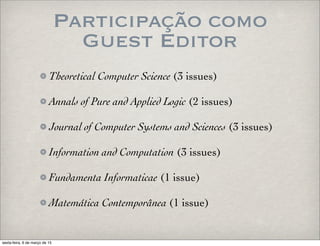 Participação como
Guest Editor
Theoretical Computer Science (3 issues)
Annals of Pure and Applied Logic (2 issues)
Journal of Computer Systems and Sciences (3 issues)
Information and Computation (3 issues)
Fundamenta Informaticae (1 issue)
Matemática Contemporânea (1 issue)
sexta-feira, 6 de março de 15
 