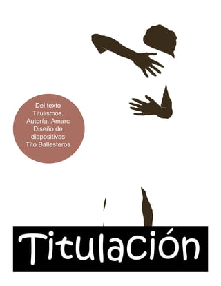 Del texto
   Titulismos.
Autoría. Amarc
   Diseño de
  diapositivas
Tito Ballesteros




Titulació
Titulación
 