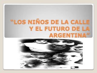 “LOS NIÑOS DE LA CALLE
Y EL FUTURO DE LA
ARGENTINA”

 