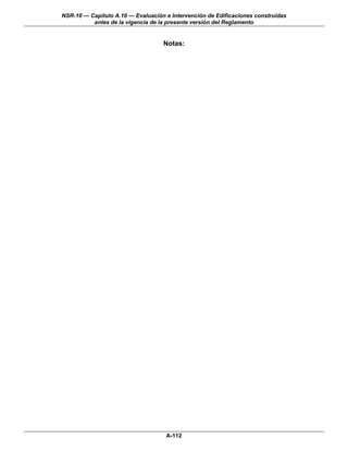 NSR-10 — Capítulo A.10 — Evaluación e Intervención de Edificaciones construidas
          antes de la vigencia de la presente versión del Reglamento


                                   Notas:




                                    A-112
 