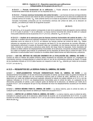 NSR-10 – Capítulo A.12 – Requisitos especiales para edificaciones
                                 indispensables de los grupos de uso III y IV

        A.12.4.3.1 — Período fundamental de la edificación — Puede utilizarse el período de vibración
        fundamental determinado de acuerdo con los requisitos de A.4.2.

        A.12.4.3.2 — Fuerzas sísmicas horizontales del umbral de daño — Las fuerzas sísmicas correspondientes
        a los movimientos sísmicos del umbral de daño corresponden a la distribución en la altura de la edificación del
        cortante sísmico en la base, Vsd . Este cortante sísmico en la base es equivalente a la totalidad de los efectos
        inerciales horizontales producidos por los movimientos sísmicos del umbral de daño, en la dirección en
        estudio, y se obtiene por medio de la siguiente ecuación:

                Vsd = Sad g M                                                           (A.12.4-1)

      El valor de Sad en la ecuación anterior corresponde al valor de la aceleración leída del espectro sísmico definido
      en A.12.3 para el período T de la edificación. La fuerza sísmica horizontal del umbral de daño en cualquier
      nivel puede obtenerse de las ecuaciones A.4.3-1 y A.4.3-2, utilizando Vsd en vez de Vs .

      A.12.4.3.3 — Análisis de la estructura para las fuerzas sísmicas horizontales del umbral de daño — Por
      medio de un análisis estructural realizado empleando las fuerzas sísmicas correspondientes al umbral de daño
      obtenidas como se indica en A.12.4.3.2, se obtienen las fuerzas internas del umbral de daño, Ed . Deben
      utilizarse los requisitos de A.4.4.1 con la excepción del literal (f). En las estructuras de concreto reforzado y
      mampostería estructural, el grado de fisuración debe ser compatible con las fuerzas sísmicas del umbral de
      daño, tomando en cuenta que la estructura actúa dentro del rango lineal de respuesta. Como resultados del
      análisis se deben obtener los desplazamientos horizontales de la estructura, incluyendo los efectos torsionales,
      los cuales se emplean para evaluar el cumplimiento de los requisitos de deriva para el umbral de daño. Si los
      elementos no estructurales fueron incluidos en el análisis deben determinarse sus deformaciones y esfuerzos.

A.12.4.4 — USO DEL MÉTODO DE ANÁLISIS DINÁMICO EN LA EVALUACIÓN DEL UMBRAL DE DAÑO —
Cuando se utilice el método del análisis dinámico deben emplearse los requisitos del Capítulo A.5, empleando los
movimientos sísmicos correspondientes al umbral de daño en vez de los movimientos sísmicos de diseño. El ajuste
de los resultados indicado en A.5.4.5 debe hacerse con respecto al valor de Vsd , obtenido por medio de la ecuación
A.12.4-1, en vez de Vs .


A.12.5 — REQUISITOS DE LA DERIVA PARA EL UMBRAL DE DAÑO
A.12.5.1 — DESPLAZAMIENTOS TOTALES HORIZONTALES PARA EL UMBRAL DE DAÑO — Los
desplazamientos horizontales, en las dos direcciones principales en planta, que tienen todos los grados de libertad de
la estructura al verse afectada por los movimientos sísmicos para el umbral de daño, definidos en A.12.2, se
determinan por medio del análisis estructural realizado utilizando el método de análisis definido en A.12.4 y con las
rigideces indicadas en A.12.4.2. Los desplazamientos horizontales para el umbral de daño, en cualquiera de las
direcciones principales en planta y para cualquier grado de libertad de la estructura, se obtienen por medio de la
ecuación A.6.2-1, con la excepción de que no hay necesidad de incluir los desplazamientos causados por los efectos
P-Delta.

A.12.5.2 — DERIVA MÁXIMA PARA EL UMBRAL DE DAÑO — La deriva máxima, para el umbral de daño, en
cualquier punto del piso bajo estudio se obtiene por medio de la ecuación A.6.3-1.

A.12.5.3 — LÍMITES DE LA DERIVA PARA EL UMBRAL DE DAÑO — La deriva máxima, para el umbral de daño,
evaluada en cualquier punto de la estructura, determinada de acuerdo con el procedimiento de A.12.5.2, no puede
exceder los límites establecidos en la tabla A.12.5-1, en la cual la deriva máxima se expresa como un porcentaje de la
altura de piso hpi :




                                                        A-122
 