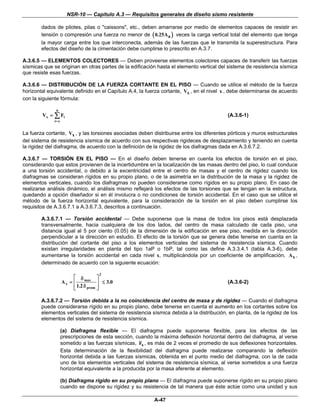 NSR-10 — Capítulo A.3 — Requisitos generales de diseño sismo resistente

        dados de pilotes, pilas o "caissons", etc., deben amarrarse por medio de elementos capaces de resistir en
        tensión o compresión una fuerza no menor de ( 0.25Aa ) veces la carga vertical total del elemento que tenga
        la mayor carga entre los que interconecta, además de las fuerzas que le transmita la superestructura. Para
        efectos del diseño de la cimentación debe cumplirse lo prescrito en A.3.7.

A.3.6.5 — ELEMENTOS COLECTORES — Deben proveerse elementos colectores capaces de transferir las fuerzas
sísmicas que se originan en otras partes de la edificación hasta el elemento vertical del sistema de resistencia sísmica
que resiste esas fuerzas.

A.3.6.6 — DISTRIBUCIÓN DE LA FUERZA CORTANTE EN EL PISO — Cuando se utilice el método de la fuerza
horizontal equivalente definido en el Capítulo A.4, la fuerza cortante, Vx , en el nivel x , debe determinarse de acuerdo
con la siguiente fórmula:

                n
        Vx =   ∑ Fi                                                                         (A.3.6-1)
               i= x


La fuerza cortante, Vx , y las torsiones asociadas deben distribuirse entre los diferentes pórticos y muros estructurales
del sistema de resistencia sísmica de acuerdo con sus respectivas rigideces de desplazamiento y teniendo en cuenta
la rigidez del diafragma, de acuerdo con la definición de la rigidez de los diafragmas dada en A.3.6.7.2.

A.3.6.7 — TORSIÓN EN EL PISO — En el diseño deben tenerse en cuenta los efectos de torsión en el piso,
considerando que estos provienen de la incertidumbre en la localización de las masas dentro del piso, lo cual conduce
a una torsión accidental, o debido a la excentricidad entre el centro de masas y el centro de rigidez cuando los
diafragmas se consideran rígidos en su propio plano, o de la asimetría en la distribución de la masa y la rigidez de
elementos verticales, cuando los diafragmas no pueden considerarse como rígidos en su propio plano. En caso de
realizarse análisis dinámico, el análisis mismo reflejará los efectos de las torsiones que se tengan en la estructura,
quedando a opción diseñador si en él involucra o no condiciones de torsión accidental. En el caso que se utilice el
método de la fuerza horizontal equivalente, para la consideración de la torsión en el piso deben cumplirse los
requisitos de A.3.6.7.1 a A.3.6.7.3, descritos a continuación.

        A.3.6.7.1 — Torsión accidental — Debe suponerse que la masa de todos los pisos está desplazada
        transversalmente, hacia cualquiera de los dos lados, del centro de masa calculado de cada piso, una
        distancia igual al 5 por ciento (0.05) de la dimensión de la edificación en ese piso, medida en la dirección
        perpendicular a la dirección en estudio. El efecto de la torsión que se genera debe tenerse en cuenta en la
        distribución del cortante del piso a los elementos verticales del sistema de resistencia sísmica. Cuando
        existan irregularidades en planta del tipo 1aP o 1bP, tal como las define A.3.3.4.1 (tabla A.3-6), debe
        aumentarse la torsión accidental en cada nivel x, multiplicándola por un coeficiente de amplificación, A x ,
        determinado de acuerdo con la siguiente ecuación:

                                        2
                           ⎡ δ max ⎤
                      Ax = ⎢            ⎥ ≤ 3.0                                             (A.3.6-2)
                           ⎣ 1.2 δ prom ⎦
                           ⎢            ⎥

        A.3.6.7.2 — Torsión debida a la no coincidencia del centro de masa y de rigidez — Cuando el diafragma
        puede considerarse rígido en su propio plano, debe tenerse en cuenta el aumento en los cortantes sobre los
        elementos verticales del sistema de resistencia sísmica debida a la distribución, en planta, de la rigidez de los
        elementos del sistema de resistencia sísmica.

                      (a) Diafragma flexible — El diafragma puede suponerse flexible, para los efectos de las
                      prescripciones de esta sección, cuando la máxima deflexión horizontal dentro del diafragma, al verse
                      sometido a las fuerzas sísmicas, Fs , es más de 2 veces el promedio de sus deflexiones horizontales.
                      Esta determinación de la flexibilidad del diafragma puede realizarse comparando la deflexión
                      horizontal debida a las fuerzas sísmicas, obtenida en el punto medio del diafragma, con la de cada
                      uno de los elementos verticales del sistema de resistencia sísmica, al verse sometidos a una fuerza
                      horizontal equivalente a la producida por la masa aferente al elemento.

                      (b) Diafragma rígido en su propio plano — El diafragma puede suponerse rígido en su propio plano
                      cuando se dispone su rigidez y su resistencia de tal manera que éste actúe como una unidad y sus

                                                             A-47
 