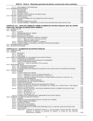 NSR-10 – Título A – Requisitos generales de diseño y construcción sismo resistente
          A.7.1.3 – PROCEDIMIENTO RECOMENDADO ............................................................................................................................. A-81
A.7.2 – INFORMACIÓN GEOTÉCNICA ........................................................................................................................................................... A-81
          A.7.2.1 – EXPLORACIÓN ............................................................................................................................................................... A-82
          A.7.2.2 – LABORATORIO ............................................................................................................................................................... A-82
          A.7.2.3 – INTERPRETACIÓN .......................................................................................................................................................... A-82
          A.7.2.4 – REVISIÓN Y EVALUACIÓN DE LOS RESULTADOS ..................................................................................................... A-82
A.7.3 – ANÁLISIS Y DISEÑO ESTRUCTURAL................................................................................................................................................ A-82
          A.7.3.1 – TIPO DE MODELO .......................................................................................................................................................... A-82
          A.7.3.2 – FUERZAS DE DISEÑO DE LOS ELEMENTOS ESTRUCTURALES .............................................................................. A-82
          A.7.3.3 – DERIVAS .......................................................................................................................................................................... A-82
          A.7.3.4 – CORTANTE SÍSMICO EN LA BASE ............................................................................................................................... A-82
          A.7.3.5 – VALORES MÁXIMOS Y MÍNIMOS DE LOS EFECTOS DE INTERACCIÓN SUELO-ESTRUCTURA ........................... A-82

CAPÍTULO A.8 – EFECTOS SÍSMICOS SOBRE ELEMENTOS ESTRUCTURALES QUE NO HACEN
PARTE DEL SISTEMA DE RESISTENCIA SÍSMICA .............................................................................................................. A-83
A.8.0 – NOMENCLATURA ............................................................................................................................................................................... A-83
A.8.1 – GENERAL ............................................................................................................................................................................................ A-83
          A.8.1.1 – ALCANCE ........................................................................................................................................................................ A-83
          A.8.1.2 – RESPONSABILIDAD DEL DISEÑO ................................................................................................................................. A-83
          A.8.1.3 – CRITERIO DE DISEÑO ................................................................................................................................................... A-83
A.8.2 – FUERZAS HORIZONTALES DE DISEÑO ........................................................................................................................................... A-84
          A.8.2.1 – ACELERACIÓN HORIZONTAL SOBRE EL ELEMENTO ................................................................................................ A-84
                    A.8.2.1.1 – Método de la fuerza horizontal equivalente .................................................................................................. A-84
                    A.8.2.1.2 – Método del análisis dinámico ........................................................................................................................ A-84
          A.8.2.2 – FUERZAS HORIZONTALES SOBRE EL ELEMENTO .................................................................................................... A-84
          A.8.2.3 – FUERZAS SOBRE LAS UNIONES AL SISTEMA DE RESISTENCIA SÍSMICA ............................................................. A-85
A.8.3 – DEFORMACIONES DE DISEÑO ......................................................................................................................................................... A-85
A.8.4 – REQUISITOS DE DISEÑO................................................................................................................................................................... A-85

CAPÍTULO A.9 – ELEMENTOS NO ESTRUCTURALES................................................................................... A-87
A.9.0 – NOMENCLATURA ............................................................................................................................................................................... A-87
A.9.1 – GENERAL ............................................................................................................................................................................................ A-87
          A.9.1.1 – PROPÓSITO .................................................................................................................................................................... A-87
          A.9.1.2 – ALCANCE ........................................................................................................................................................................ A-87
          A.9.1.3 – EXENCIONES .................................................................................................................................................................. A-87
A.9.2 – GRADO DE DESEMPEÑO DE LOS ELEMENTOS NO ESTRUCTURALES ...................................................................................... A-88
          A.9.2.1 – DEFINICIÓN DEL DESEMPEÑO ..................................................................................................................................... A-88
          A.9.2.2 – CLASIFICACIÓN EN UNO DE LOS GRADOS DE DESEMPEÑO .................................................................................. A-88
          A.9.2.3 – GRADO DE DESEMPEÑO MÍNIMO ................................................................................................................................ A-88
                    Tabla A.9.2-1 – Grado de desempeño mínimo requerido ................................................................................................ A-88
A.9.3 – RESPONSABILIDADES....................................................................................................................................................................... A-88
          A.9.3.1 – DEL DISEÑADOR RESPONSABLE ................................................................................................................................ A-88
          A.9.3.2 – DEL SUPERVISOR TÉCNICO ......................................................................................................................................... A-88
          A.9.3.3 – COORDINACIÓN ENTRE DISEÑOS DE ELEMENTOS QUE HACEN PARTE DE DIFERENTES SISTEMAS ............. A-89
A.9.4 – CRITERIO DE DISEÑO........................................................................................................................................................................ A-89
          A.9.4.1 – GENERAL ........................................................................................................................................................................ A-89
          A.9.4.2 – FUERZAS SÍSMICAS DE DISEÑO .................................................................................................................................. A-89
                    A.9.4.2.1 – Aceleración en el punto de soporte del elemento – a.C. ................................................................................ A-89
                    A.9.4.2.2 – Amplificación dinámica del elemento no estructural – ap .............................................................................. A-90
                    A.9.4.2.3 – Capacidad de disipación de energía en el rango inelástico del elemento no estructural – Rp ..................... A-90
          A.9.4.3 – CAPACIDAD DE DEFORMACIÓN .................................................................................................................................. A-90
          A.9.4.4 – APLICACIÓN DE LAS FUERZAS SÍSMICAS .................................................................................................................. A-90
          A.9.4.5 – TRANSFERENCIA DE LAS FUERZAS SÍSMICAS ......................................................................................................... A-90
          A.9.4.6 – OTRAS SOLICITACIONES .............................................................................................................................................. A-90
          A.9.4.7 – DISEÑO UTILIZANDO EL MÉTODO DE ESFUERZOS DE TRABAJO .......................................................................... A-90
          A.9.4.8 – ELEMENTOS NO ESTRUCTURALES LOCALIZADOS EN LA BASE DE LA ESTRUCTURA Y POR DEBAJO
                    DE ELLA, O FUERA DE ELLA ........................................................................................................................................ A-91
          A.9.4.9 – TIPOS DE ANCLAJE SEGÚN EL VALOR DE Rp PERMITIDO PARA EL ELEMENTO NO ESTRUCTURAL ................ A-91
                    A.9.4.9.1 – Especiales (Rp = 6) ....................................................................................................................................... A-91
                    A.9.4.9.2 – Dúctiles (Rp = 6) ............................................................................................................................................ A-91
                    A.9.4.9.3 – No dúctiles (Rp = 1.5) .................................................................................................................................... A-91
                    A.9.4.9.4 – Húmedos (Rp = 0.5) ...................................................................................................................................... A-91
          A.9.4.10 –ELEMENTOS DE CONEXIÓN PARA COMPONENTES NO ESTRUCTURALES ......................................................... A-91
A.9.5 – ACABADOS Y ELEMENTOS ARQUITECTÓNICOS ........................................................................................................................... A-91
          A.9.5.1 – GENERAL ........................................................................................................................................................................ A-91
          A.9.5.2 – ELEMENTOS QUE REQUIEREN ESPECIAL CUIDADO EN SU DISEÑO ..................................................................... A-91
          A.9.5.3 – FUERZAS SÍSMICAS DE DISEÑO .................................................................................................................................. A-92
          A.9.5.4 – FUERZAS DE VIENTO .................................................................................................................................................... A-92
          A.9.5.5 – ANCLAJE DE LAS FACHADAS ....................................................................................................................................... A-92
          A.9.5.6 – CAPACIDAD DE DEFORMACIÓN .................................................................................................................................. A-93
          A.9.5.7 – FUERZAS SÍSMICAS EN LA DIRECCIÓN PERPENDICULAR AL PLANO DEL MURO NO ESTRUCTURAL ............. A-93
          A.9.5.8 – CIELOS RASOS ............................................................................................................................................................... A-93
                    Tabla A.9.5-1 – Coeficiente de amplificación dinámica, ap, y tipo de anclajes o amarres requeridos, usado para
                                           determinar el coeficiente de capacidad de disipación de energía Rp, para elementos
                                           arquitectónicos y acabados ..................................................................................................................... A-93


                                                                                                           v
 