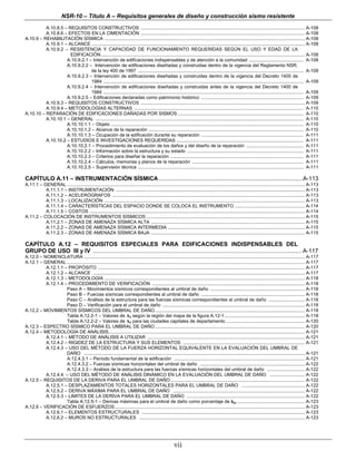 NSR-10 – Título A – Requisitos generales de diseño y construcción sismo resistente
          A.10.8.5 – REQUISITOS CONSTRUCTIVOS ............................................................................................................................... A-108
          A.10.8.6 – EFECTOS EN LA CIMENTACIÓN ............................................................................................................................... A-108
A.10.9 – REHABILITACIÓN SÍSMICA ........................................................................................................................................................... A-108
          A.10.9.1 – ALCANCE ..................................................................................................................................................................... A-108
          A.10.9.2 – RESISTENCIA Y CAPACIDAD DE FUNCIONAMIENTO REQUERIDAS SEGÚN EL USO Y EDAD DE LA
                      EDIFICACIÓN.............................................................................................................................................................. A-108
                    A.10.9.2.1 – Intervención de edificaciones indispensables y de atención a la comunidad .......................................... A-108
                    A.10.9.2.2 – Intervención de edificaciones diseñadas y construidas dentro de la vigencia del Reglamento NSR,
                                de la ley 400 de 1997 ................................................................................................................................ A-109
                    A.10.9.2.3 – Intervención de edificaciones diseñadas y construidas dentro de la vigencia del Decreto 1400 de
                                1984 ........................................................................................................................................................... A-109
                    A.10.9.2.4 – Intervención de edificaciones diseñadas y construidas antes de la vigencia del Decreto 1400 de
                                1984 ........................................................................................................................................................... A-109
                    A.10.9.2.5 – Edificaciones declaradas como patrimonio histórico ............................................................................... A-109
          A.10.9.3 – REQUISITOS CONSTRUCTIVOS ............................................................................................................................... A-109
          A.10.9.4 – METODOLOGÍAS ALTERNAS ................................................................................................................................... A-110
A.10.10 – REPARACIÓN DE EDIFICACIONES DAÑADAS POR SISMOS ................................................................................................. A-110
          A.10.10.1 – GENERAL ................................................................................................................................................................. A-110
                    A.10.10.1.1 – Objeto ..................................................................................................................................................... A-110
                    A.10.10.1.2 – Alcance de la reparación ........................................................................................................................ A-110
                    A.10.10.1.3 – Ocupación de la edificación durante su reparación ............................................................................... A-111
          A.10.10.2 – ESTUDIOS E INVESTIGACIONES REQUERIDAS .................................................................................................. A-111
                    A.10.10.2.1 – Procedimiento de evaluación de los daños y del diseño de la reparación ............................................ A-111
                    A.10.10.2.2 – Información sobre la estructura y su estado .......................................................................................... A-111
                    A.10.10.2.3 – Criterios para diseñar la reparación ....................................................................................................... A-111
                    A.10.10.2.4 – Cálculos, memorias y planos de la reparación ...................................................................................... A-111
                    A.10.10.2.5 – Supervisión técnica ................................................................................................................................ A-111

CAPÍTULO A.11 – INSTRUMENTACIÓN SÍSMICA ......................................................................................... A-113
A.11.1 – GENERAL ........................................................................................................................................................................................ A-113
          A.11.1.1 – INSTRUMENTACIÓN .................................................................................................................................................. A-113
          A.11.1.2 – ACELERÓGRAFOS ..................................................................................................................................................... A-113
          A.11.1.3 – LOCALIZACIÓN ........................................................................................................................................................... A-113
          A.11.1.4 – CARACTERÍSTICAS DEL ESPACIO DONDE SE COLOCA EL INSTRUMENTO ...................................................... A-114
          A.11.1.5 – COSTOS ...................................................................................................................................................................... A-114
A.11.2 – COLOCACIÓN DE INSTRUMENTOS SÍSMICOS ........................................................................................................................... A-115
          A.11.2.1 – ZONAS DE AMENAZA SÍSMICA ALTA ....................................................................................................................... A-115
          A.11.2.2 – ZONAS DE AMENAZA SÍSMICA INTERMEDIA .......................................................................................................... A-115
          A.11.2.3 – ZONAS DE AMENAZA SÍSMICA BAJA ....................................................................................................................... A-115

CAPÍTULO A.12 – REQUISITOS ESPECIALES PARA EDIFICACIONES INDISPENSABLES DEL
GRUPO DE USO III y IV .................................................................................................................................. A-117
A.12.0 – NOMENCLATURA ........................................................................................................................................................................... A-117
A.12.1 – GENERAL ........................................................................................................................................................................................ A-117
          A.12.1.1 – PROPÓSITO ................................................................................................................................................................ A-117
          A.12.1.2 – ALCANCE .................................................................................................................................................................... A-117
          A.12.1.3 – METODOLOGÍA ........................................................................................................................................................... A-118
          A.12.1.4 – PROCEDIMIENTO DE VERIFICACIÓN ...................................................................................................................... A-118
                    Paso A – Movimientos sísmicos correspondientes al umbral de daño ......................................................................... A-118
                    Paso B – Fuerzas sísmicas correspondientes al umbral de daño ................................................................................ A-118
                    Paso C – Análisis de la estructura para las fuerzas sísmicas correspondientes al umbral de daño ............................ A-118
                    Paso D – Verificación para el umbral de daño .............................................................................................................. A-118
A.12.2 – MOVIMIENTOS SÍSMICOS DEL UMBRAL DE DAÑO .................................................................................................................... A-118
                    Tabla A.12.2-1 – Valores de Ad según la región del mapa de la figura A.12-1 .............................................................. A-118
                    Tabla A.12.2-2 – Valores de Ad para las ciudades capitales de departamento ............................................................. A-120
A.12.3 – ESPECTRO SÍSMICO PARA EL UMBRAL DE DAÑO .................................................................................................................... A-120
A.12.4 – METODOLOGÍA DE ANÁLISIS........................................................................................................................................................ A-121
          A.12.4.1 – MÉTODO DE ANÁLISIS A UTILIZAR .......................................................................................................................... A-121
          A.12.4.2 – RIGIDEZ DE LA ESTRUCTURA Y SUS ELEMENTOS .............................................................................................. A-121
          A.12.4.3 – USO DEL MÉTODO DE LA FUERZA HORIZONTAL EQUIVALENTE EN LA EVALUACIÓN DEL UMBRAL DE
                    DAÑO ........................................................................................................................................................................... A-121
                    A.12.4.3.1 – Período fundamental de la edificación ..................................................................................................... A-121
                    A.12.4.3.2 – Fuerzas sísmicas horizontales del umbral de daño ................................................................................. A-122
                    A.12.4.3.3 – Análisis de la estructura para las fuerzas sísmicas horizontales del umbral de daño ............................. A-122
          A.12.4.4. – USO DEL MÉTODO DE ANÁLISIS DINÁMICO EN LA EVALUACIÓN DEL UMBRAL DE DAÑO ........................... A-122
A.12.5 – REQUISITOS DE LA DERIVA PARA EL UMBRAL DE DAÑO ........................................................................................................ A-122
          A.12.5.1 – DESPLAZAMIENTOS TOTALES HORIZONTALES PARA EL UMBRAL DE DAÑO ................................................. A-122
          A.12.5.2 – DERIVA MÁXIMA PARA EL UMBRAL DE DAÑO ...................................................................................................... A-122
          A.12.5.3 – LIMITES DE LA DERIVA PARA EL UMBRAL DE DAÑO ........................................................................................... A-122
                    Tabla A.12.5-1 – Derivas máximas para el umbral de daño como porcentaje de hpi ..................................................... A-123
A.12.6 – VERIFICACIÓN DE ESFUERZOS ................................................................................................................................................... A-123
          A.12.6.1 – ELEMENTOS ESTRUCTURALES .............................................................................................................................. A-123
          A.12.6.2 – MUROS NO ESTRUCTURALES ................................................................................................................................ A-123




                                                                                                         vii
 