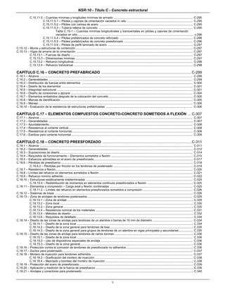 NSR-10 - Título C - Concreto estructural
v
C.15.11.5 – Cuantías mínimas y longitudes mínimas de armado ................................................................................................. C-295
C.15.11.5.1 – Pilotes y cajones de cimentación vaciados in.-situ ................................................................................ C-295
C.15.11.5.2 – Pilotes con camisa de acero .................................................................................................................. C-295
C.15.11.5.3 – Tubería rellena de concreto ................................................................................................................... C-295
Tabla C.15-1 – Cuantías mínimas longitudinales y transversales en pilotes y cajones de cimentación
vaciados en sitio ............................................................................................................................................. c-296
C.15.11.5.4 – Pilotes prefabricados de concreto reforzado ......................................................................................... C-296
C.15.11.5.5 – Pilotes prefabricados de concreto preesforzado .................................................................................... C-296
C.15.11.5.6 – Pilotes de perfil laminado de acero ........................................................................................................ C-297
C.15.12 – Muros y estructuras de contención................................................................................................................................................ C-297
C.15.13 – Vigas de amarre de la cimentación ............................................................................................................................................... C-297
C.15.13.1 – Fuerzas de diseño ..................................................................................................................................................... C-297
C.15.13.3 – Dimensiones mínimas................................................................................................................................................ C-297
C.15.13.2 – Refuerzo longitudinal.................................................................................................................................................. C-298
C.15.13.4 – Refuerzo transversal .................................................................................................................................................. C-298
CAPÍTULO C.16 – CONCRETO PREFABRICADO .............................................................................................................. C-299
C.16.1 – Alcance ........................................................................................................................................................................................... C-299
C.16.2 – Generalidades ................................................................................................................................................................................. C-299
C.16.3 – Distribución de fuerzas entre elementos ........................................................................................................................................ C-300
C.16.4 – Diseño de los elementos ................................................................................................................................................................ C-301
C.16.5 – Integridad estructural .......................................................................................................................................................................C-301
C.16.6 – Diseño de conexiones y apoyos ..................................................................................................................................................... C-304
C.16.7 – Elementos embebidos después de la colocación del concreto........................................................................................................C-305
C.16.8 – Marcas de identificación.................................................................................................................................................................. C-305
C.16.9 – Manejo............................................................................................................................................................................................. C-306
C.16.10 – Evaluación de la resistencia de estructuras prefabricadas .......................................................................................................... C-306
CAPÍTULO C.17 – ELEMENTOS COMPUESTOS CONCRETO-CONCRETO SOMETIDOS A FLEXIÓN ... C-307
C.17.1 – Alcance............................................................................................................................................................................................ C-307
C.17.2 – Generalidades ................................................................................................................................................................................. C-307
C.17.3 – Apuntalamiento................................................................................................................................................................................ C-308
C.17.4 – Resistencia al cortante vertical........................................................................................................................................................ C-308
C.17.5 – Resistencia al cortante horizontal.................................................................................................................................................... C-308
C.17.6 – Estribos para cortante horizontal..................................................................................................................................................... C-309
CAPÍTULO C.18 – CONCRETO PREESFORZADO ....................................................................................... C-311
C.18.1 – Alcance ........................................................................................................................................................................................... C-311
C.18.2 – Generalidades ................................................................................................................................................................................. C-312
C.18.3 – Suposiciones de diseño .................................................................................................................................................................. C-314
C.18.4 – Requisitos de funcionamiento – Elementos sometidos a flexión .................................................................................................... C-315
C.18.5 – Esfuerzos admisibles en el acero de preesforzado......................................................................................................................... C-317
C.18.6 – Pérdidas de preesfuerzo ................................................................................................................................................................. C-318
C.18.6.2 – Pérdidas por fricción en los tendones de postensado ................................................................................................. C-319
C.18.7 – Resistencia a flexión........................................................................................................................................................................ C-320
C.18.8 – Límites del refuerzo en elementos sometidos a flexión .................................................................................................................. C-321
C.18.9 – Refuerzo mínimo adherido .............................................................................................................................................................. C-322
C.18.10 – Estructuras estáticamente indeterminadas .................................................................................................................................. C-324
C.18.10.4 – Redistribución de momentos en elementos continuos preesforzados a flexión ........................................................ C-325
C.18.11 – Elementos a compresión – Carga axial y flexión combinadas ..................................................................................................... C-325
C.18.11.2 – Límites del refuerzo en elementos preesforzados sometidos a compresión ............................................................. C-326
C.18.12 – Sistemas de losas ........................................................................................................................................................................ C-326
C.18.13 – Zona de anclajes de tendones postensados................................................................................................................................. C-329
C.18.13.1 – Zona de anclaje........................................................................................................................................................... C.329
C.18.13.2 – Zona local.................................................................................................................................................................... C.330
C.18.13.3 – Zona general ............................................................................................................................................................... C.330
C.18.13.4 – Resistencia nominal de los materiales ........................................................................................................................ C.331
C.18.13.5 – Métodos de diseño ...................................................................................................................................................... C.332
C.18.13.6 – Requisitos de detallado ............................................................................................................................................... C.334
C.18.14 – Diseño de las zonas de anclaje para tendones de un alambre o barras de 16 mm de diámetro ................................................. C-334
C.18.14.1 – Diseño de la zona local ............................................................................................................................................... C.334
C.18.14.2 – Diseño de la zona general para tendones de losa ...................................................................................................... C.335
C.18.14.3 – Diseño de la zona general para grupos de tendones de un alambre en vigas principales y secundarias.................. C.335
C.18.15 – Diseño de las zonas de anclaje para tendones de varios torones ................................................................................................. C.336
C.18.15.1 – Diseño de la zona local .............................................................................................................................................. C.336
C.18.15.2 – Uso de dispositivos especiales de anclaje................................................................................................................. C-336
C.18.15.3 – Diseño de la zona general.......................................................................................................................................... C-336
C.18.16 – Protección contra la corrosión de tendones de preesforzado no adheridos .................................................................................. C.336
C.18.17 – Ductos para postensado................................................................................................................................................................ C-337
C.18.18 – Mortero de inyección para tendones adheridos ............................................................................................................................ C-337
C.18.18.3 – Dosificación del mortero de inyección.........................................................................................................................C-338
C.18.18.4 – Mezclado y bombeo del mortero de inyección ............................................................................................................ C.338
C.18.19 – Protección del acero de preesforzado........................................................................................................................................... C-339
C.18.20 – Aplicación y medición de la fuerza de preesfuerzo ........................................................................................................................ C.339
C.18.21 – Anclajes y conectores para postensado......................................................................................................................................... C.340
 
