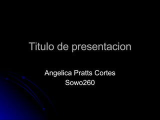 Titulo de presentacion Angelica Pratts Cortes Sowo260 