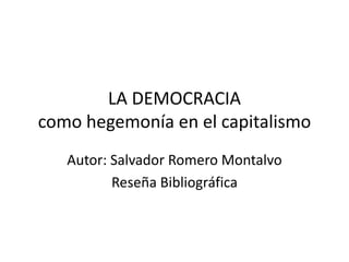 LA DEMOCRACIAcomo hegemonía en el capitalismo Autor: Salvador Romero Montalvo Reseña Bibliográfica 