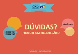 YUKA	
  SAHEKI	
  &	
  JULIANA	
  TAKAHASHI	
   6	
  
DÚVIDAS?	
  
PROCURE	
  UM	
  BIBLIOTECÁRIO	
  (11)	
  3061-­‐7524	
  
(11)	
  3061-­‐7525	
  
bibee@usp.br	
  
 
