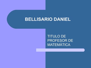 BELLISARIO DANIEL


        TITULO DE
        PROFESOR DE
        MATEMÀTICA
 