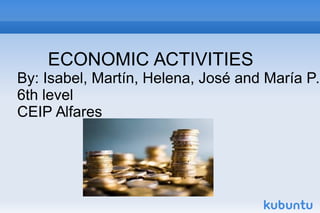 ECONOMIC ACTIVITIES
By: Isabel, Martín, Helena, José and María P.
6th level
CEIP Alfares
 