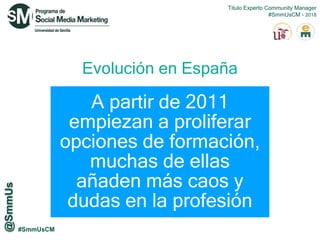 #SmmUsCM
Evolución en España
A partir de 2011
empiezan a proliferar
opciones de formación,
muchas de ellas
añaden más caos...