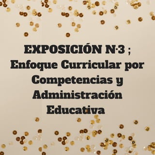 EXPOSICIÓN N·3 ;
Enfoque Curricular por
Competencias y
Administración
Educativa 
 