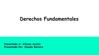Derechos Fundamentales
Presentado A: Alfonso Acosta
Presentado Por: Claudia Barrero
 