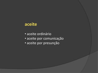 aceite
• aceite ordinário
• aceite por comunicação
• aceite por presunção
 