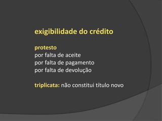exigibilidade do crédito
protesto
por falta de aceite
por falta de pagamento
por falta de devolução
triplicata: não constitui título novo
 