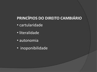 PRINCÍPIOS DO DIREITO CAMBIÁRIO
• cartularidade
• literalidade
• autonomia
• inoponibilidade
 