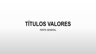TÍTULOS VALORES
PARTE GENERAL
 