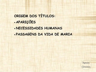 ORIGEM DOS TÍTULOS:
• APARIÇÕES
• NECESSIDADES HUMANAS
• PASSAGENS DA VIDA DE MARIA
 