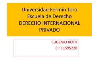 EUGENIO ROTH
CI: 11595228
Universidad Fermín Toro
Escuela de Derecho
DERECHO INTERNACIONAL
PRIVADO
 