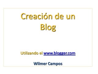 Creación de un Blog  Utilizando el www.blogger.com Wilmer Campos 