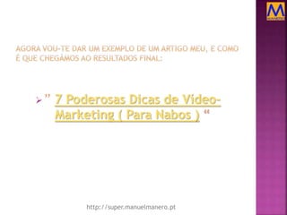 ” 7 Poderosas Dicas de Vídeo-
Marketing ( Para Nabos ) “
http://super.manuelmanero.pt
 
