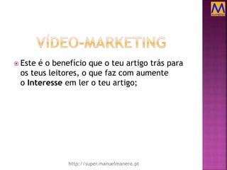  Este é o benefício que o teu artigo trás para
os teus leitores, o que faz com aumente
o Interesse em ler o teu artigo;
http://super.manuelmanero.pt
 