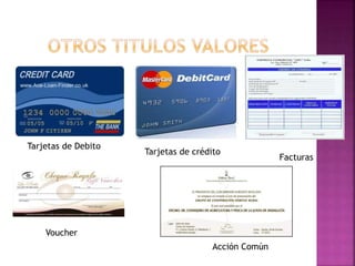 Tarjetas de Debito
Tarjetas de crédito
Facturas
Voucher
Acción Común
 