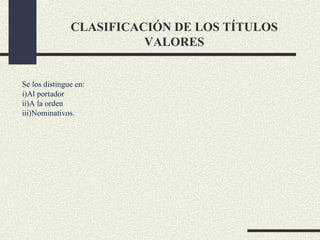 CLASIFICACIÓN DE LOS TÍTULOS
                         VALORES


Se los distingue en:
i)Al portador
ii)A la orden
iii)Nominativos.
 