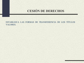CESIÓN DE DERECHOS


ESTABLEZCA LAS FORMAS DE TRANSFERENCIA DE LOS TÍTULOS
VALORES.
 